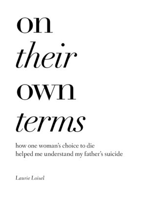On Their Own Terms: How One Woman's Choice to Die Helped Me Understand My Father's Suicide