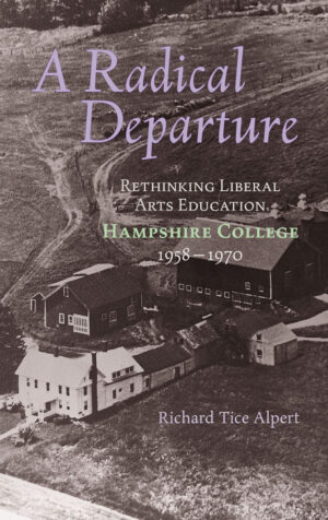 A Radical Departure: Rethinking Liberal Arts Education, Hampshire College 1958 – 1970 by Richard Tice Alpert front cover