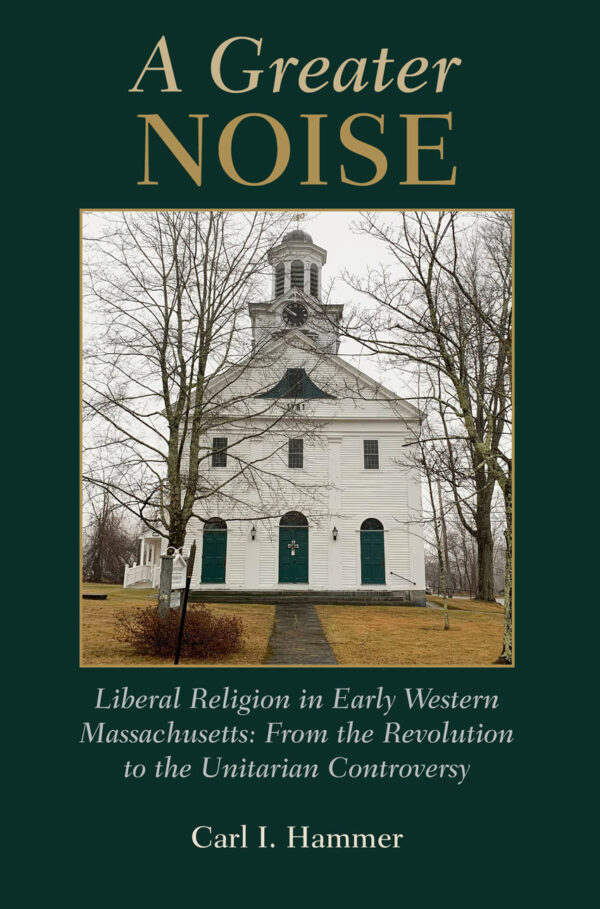 A Greater Noise: Liberal Religion in Early Western Massachusetts: From the Revolution to the Unitarian Controversy by Carl I. Hammer front cover