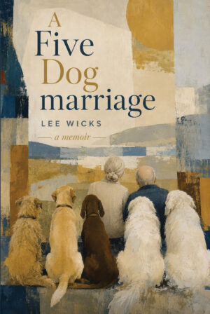 Lee Wicks' A Five Dog Marriage: A Memoir